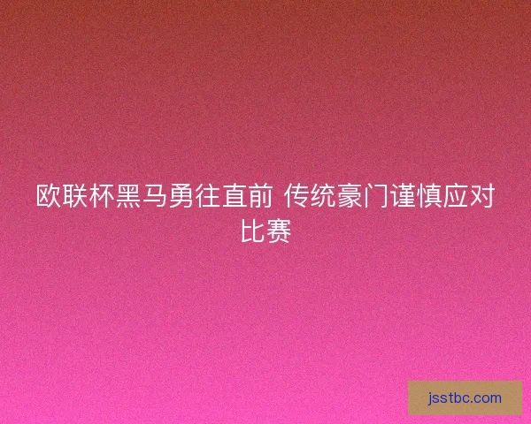 欧联杯黑马勇往直前 传统豪门谨慎应对比赛