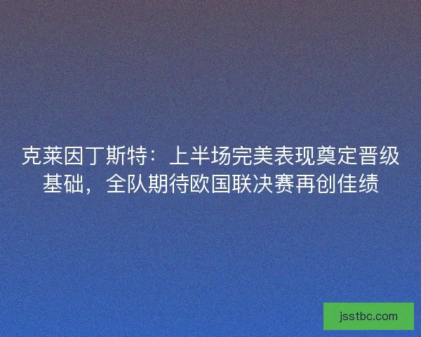 克莱因丁斯特：上半场完美表现奠定晋级基础，全队期待欧国联决赛再创佳绩
