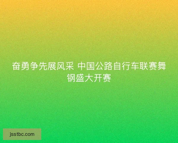 奋勇争先展风采 中国公路自行车联赛舞钢盛大开赛