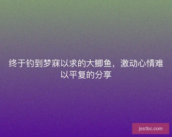 终于钓到梦寐以求的大鲫鱼，激动心情难以平复的分享