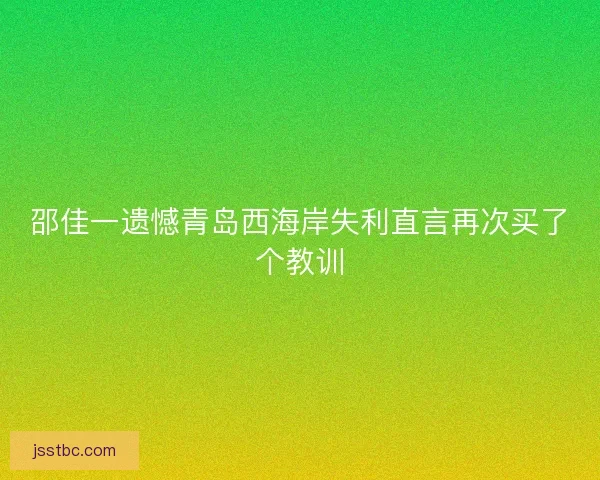 邵佳一遗憾青岛西海岸失利直言再次买了个教训